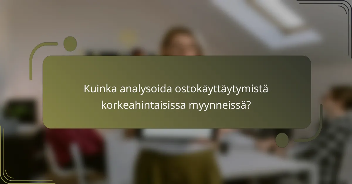 Kuinka analysoida ostokäyttäytymistä korkeahintaisissa myynneissä?