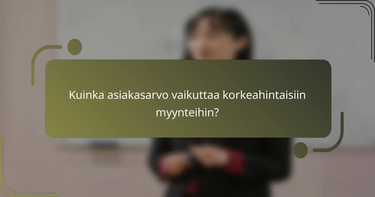 Kuinka asiakasarvo vaikuttaa korkeahintaisiin myynteihin?