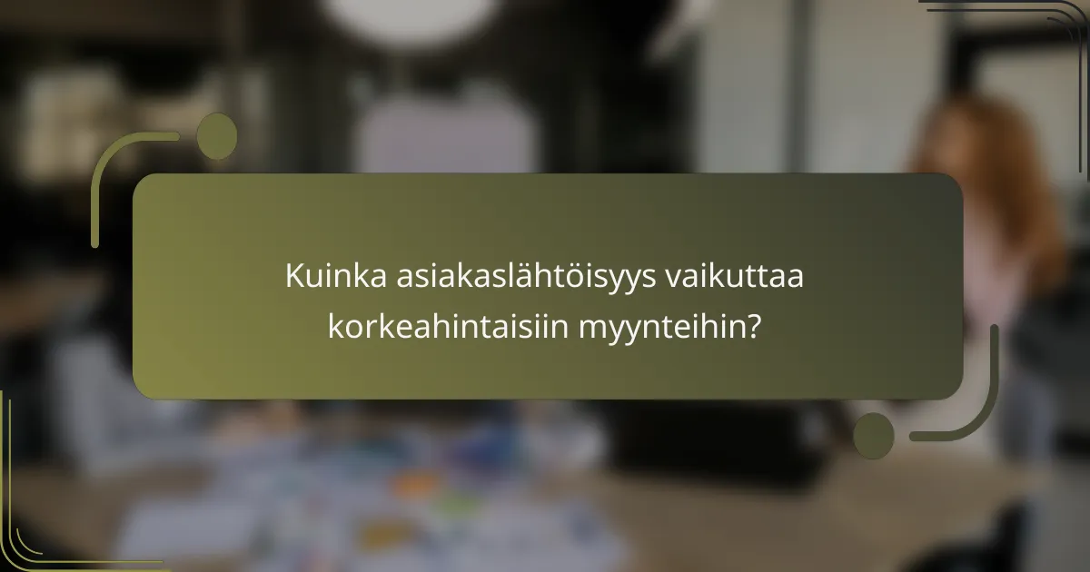 Kuinka asiakaslähtöisyys vaikuttaa korkeahintaisiin myynteihin?