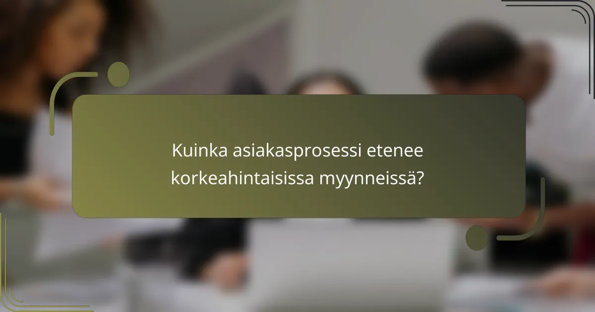 Kuinka asiakasprosessi etenee korkeahintaisissa myynneissä?
