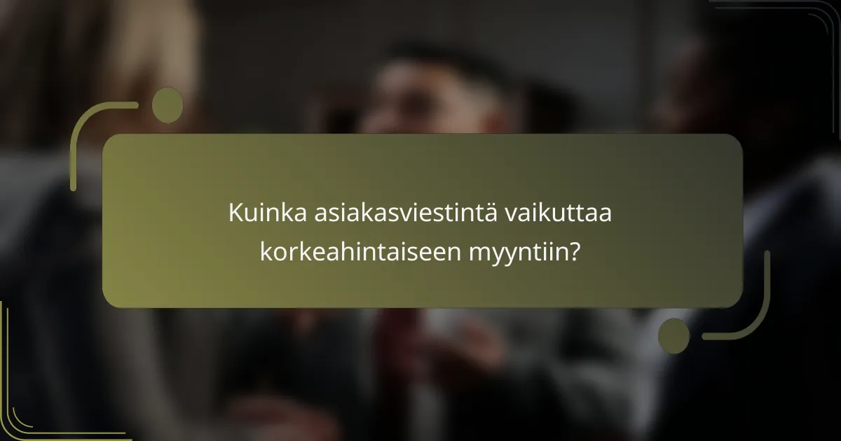 Kuinka asiakasviestintä vaikuttaa korkeahintaiseen myyntiin?