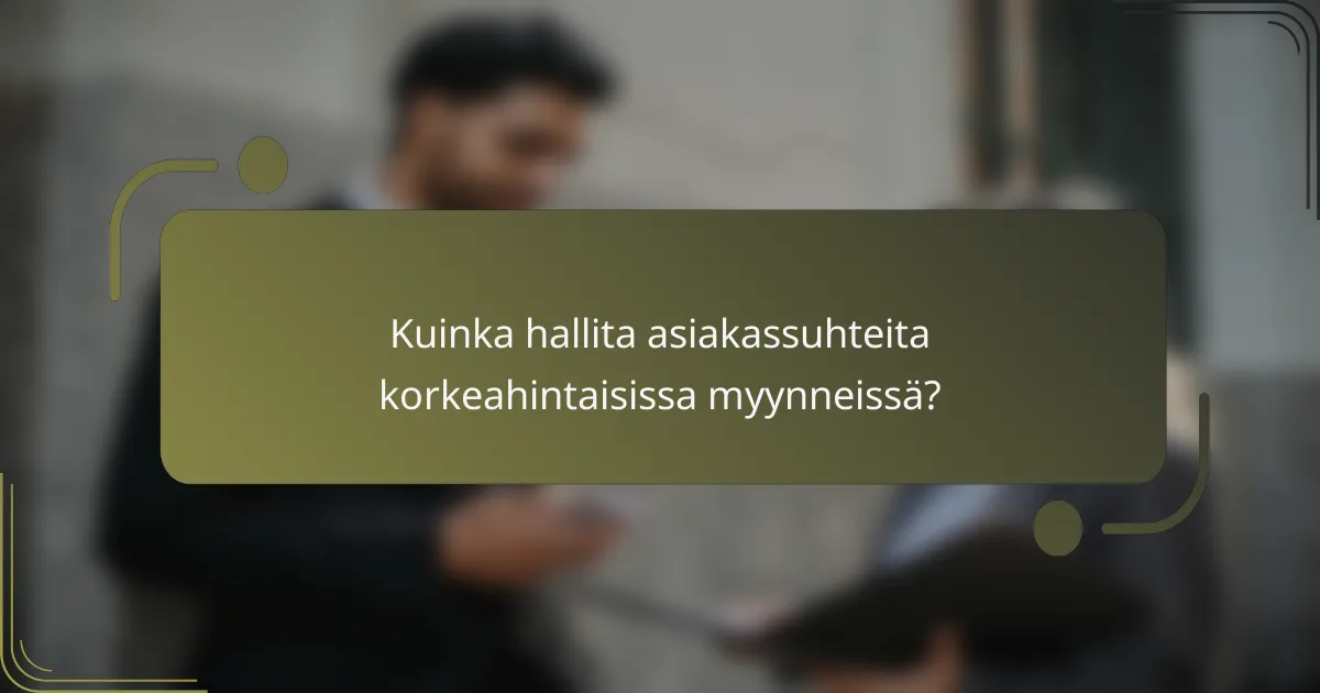 Kuinka hallita asiakassuhteita korkeahintaisissa myynneissä?