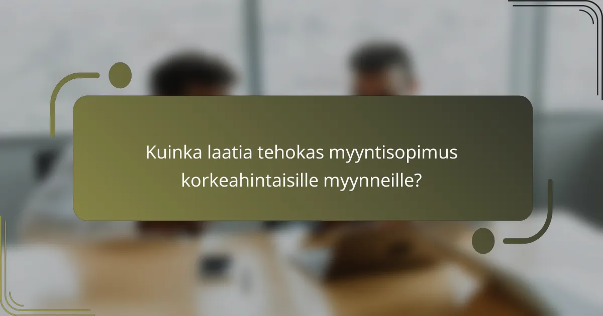 Kuinka laatia tehokas myyntisopimus korkeahintaisille myynneille?