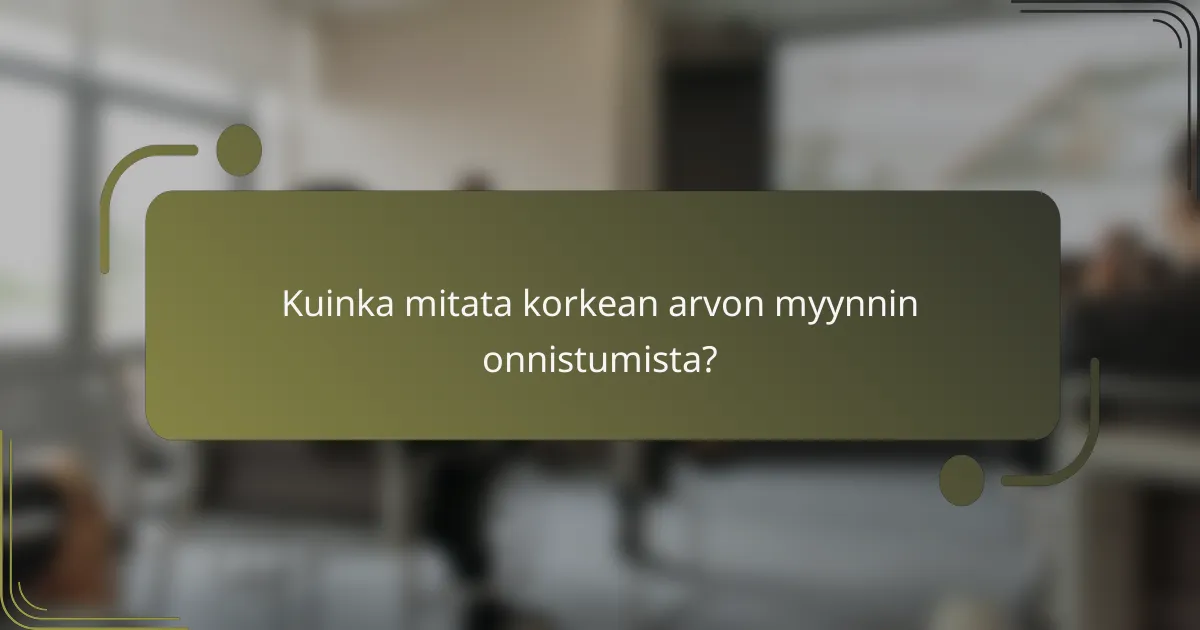 Kuinka mitata korkean arvon myynnin onnistumista?