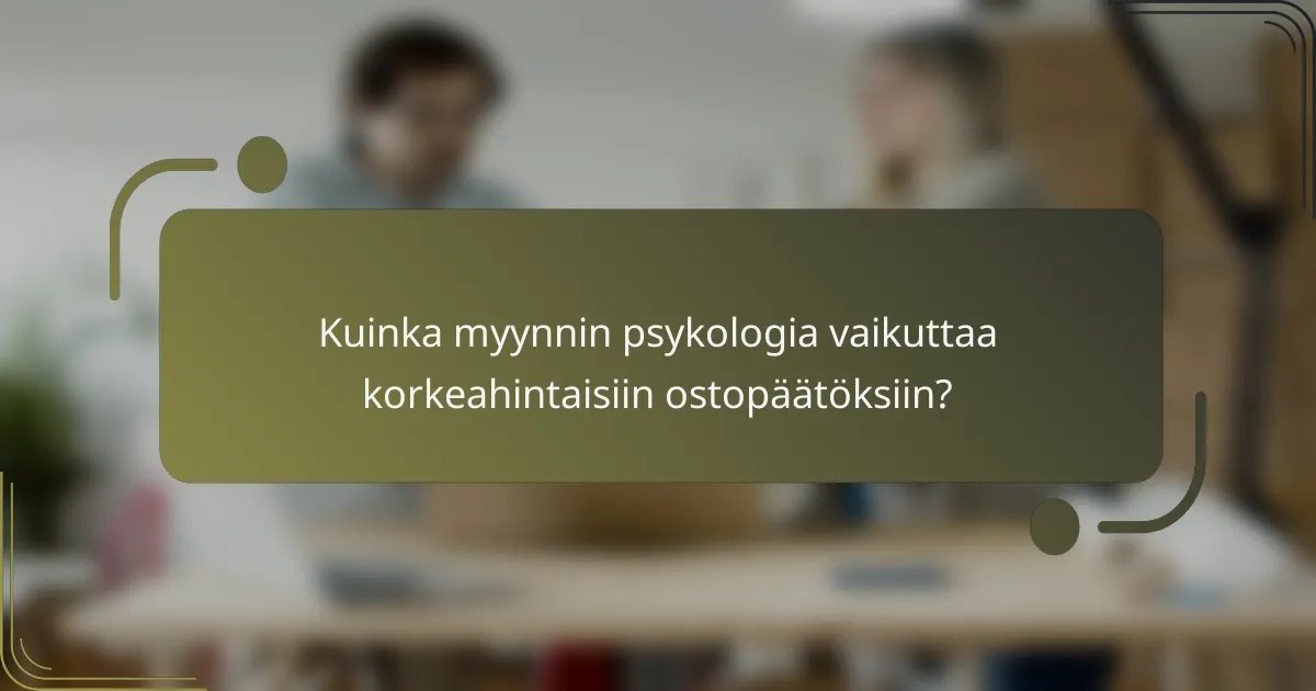 Kuinka myynnin psykologia vaikuttaa korkeahintaisiin ostopäätöksiin?