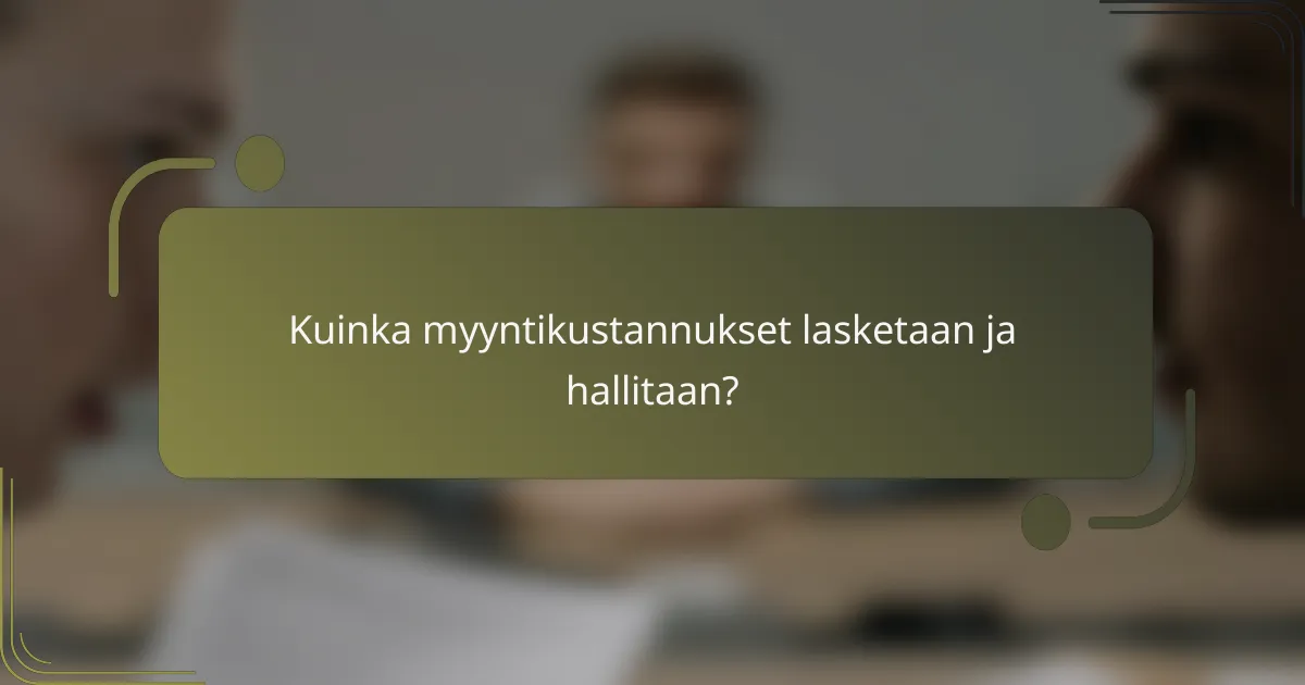 Kuinka myyntikustannukset lasketaan ja hallitaan?