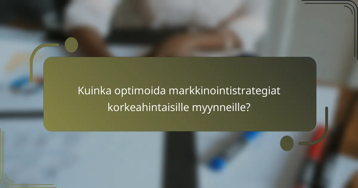 Kuinka optimoida markkinointistrategiat korkeahintaisille myynneille?