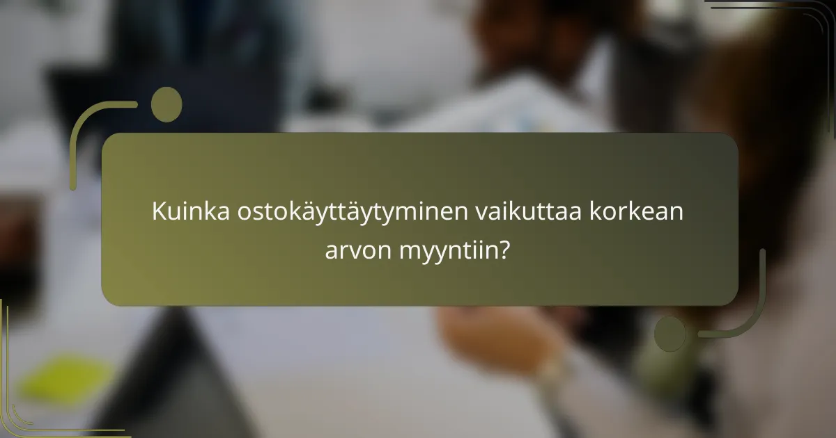 Kuinka ostokäyttäytyminen vaikuttaa korkean arvon myyntiin?