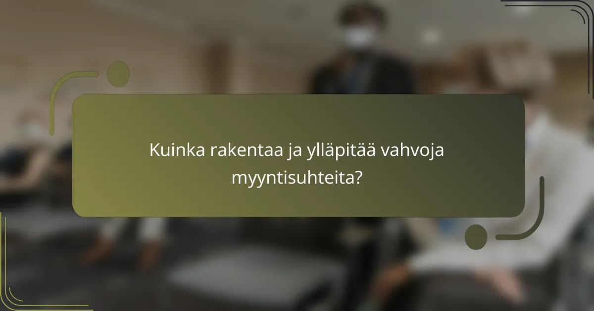 Kuinka rakentaa ja ylläpitää vahvoja myyntisuhteita?