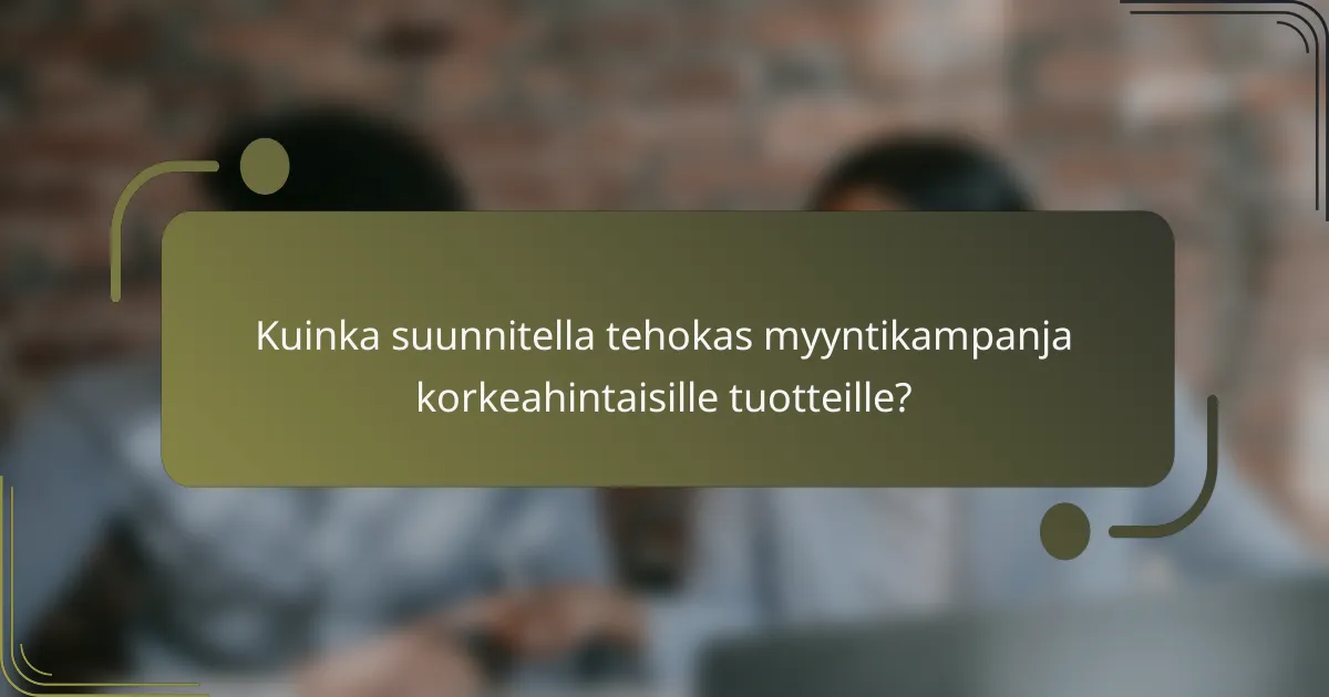 Kuinka suunnitella tehokas myyntikampanja korkeahintaisille tuotteille?