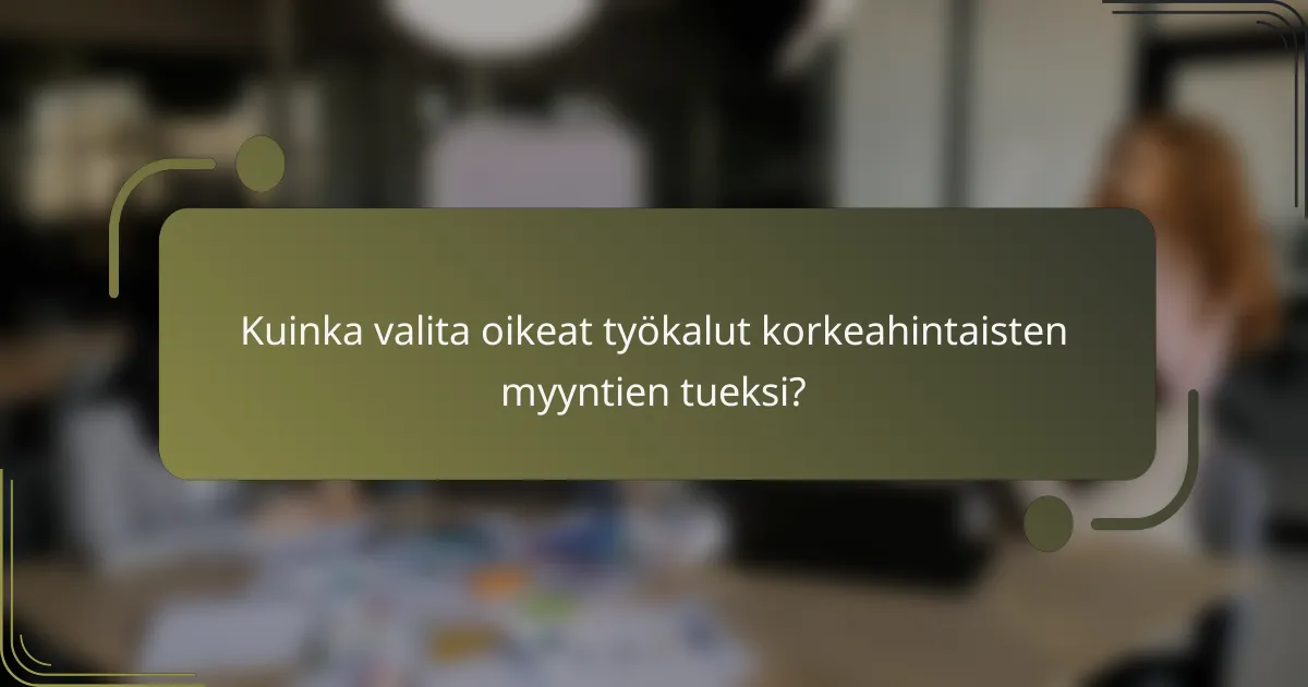 Kuinka valita oikeat työkalut korkeahintaisten myyntien tueksi?