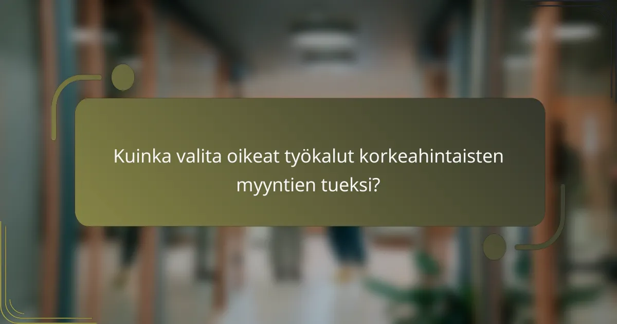 Kuinka valita oikeat työkalut korkeahintaisten myyntien tueksi?
