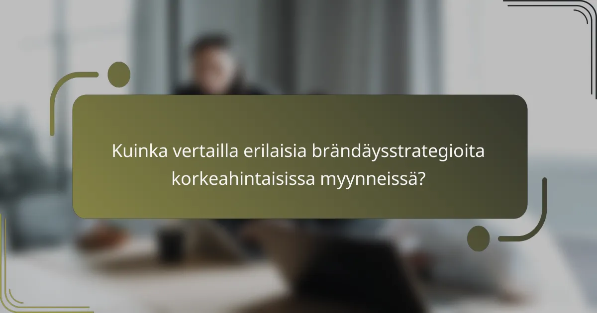 Kuinka vertailla erilaisia brändäysstrategioita korkeahintaisissa myynneissä?