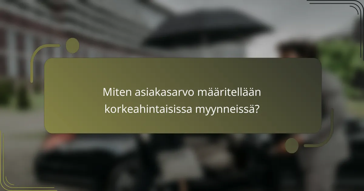 Miten asiakasarvo määritellään korkeahintaisissa myynneissä?