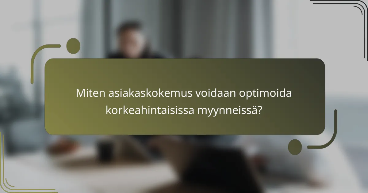 Miten asiakaskokemus voidaan optimoida korkeahintaisissa myynneissä?
