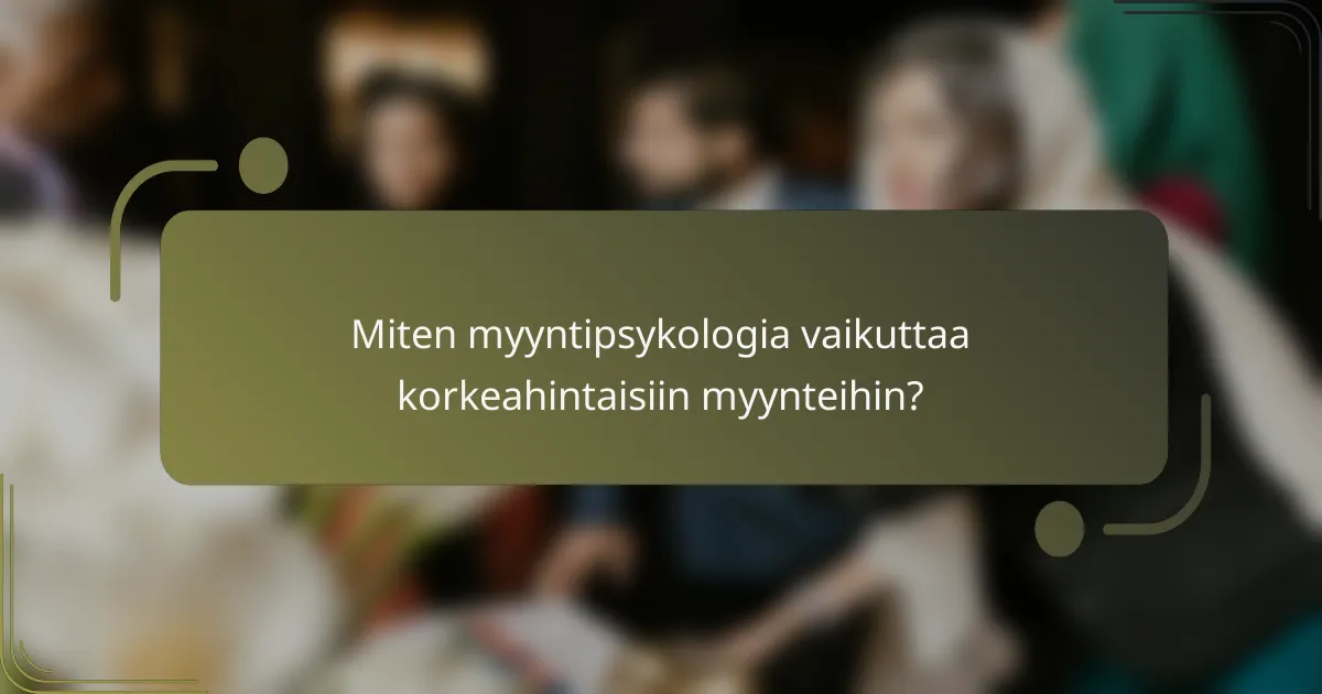 Miten myyntipsykologia vaikuttaa korkeahintaisiin myynteihin?