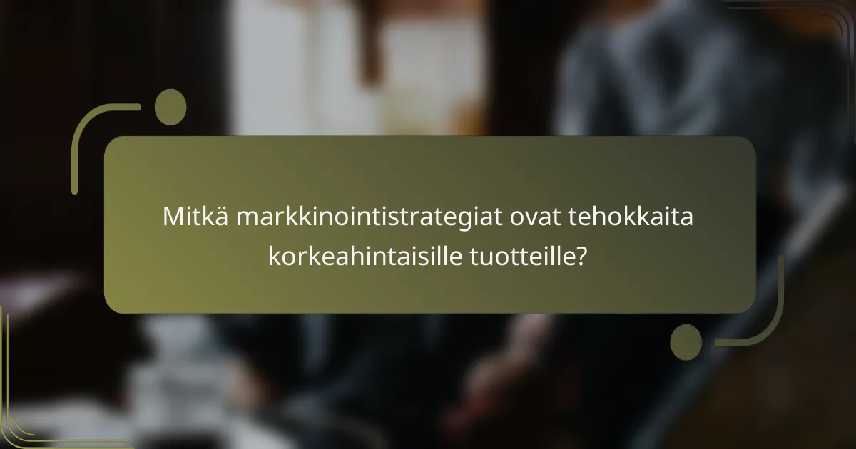 Mitkä markkinointistrategiat ovat tehokkaita korkeahintaisille tuotteille?