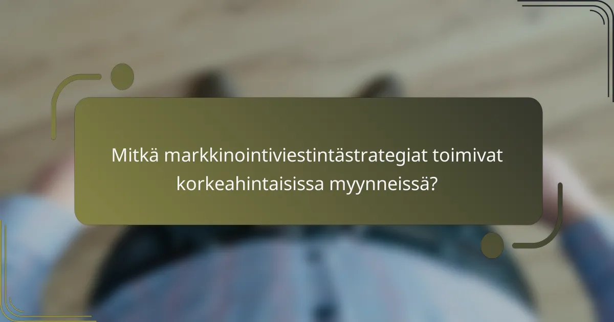 Mitkä markkinointiviestintästrategiat toimivat korkeahintaisissa myynneissä?