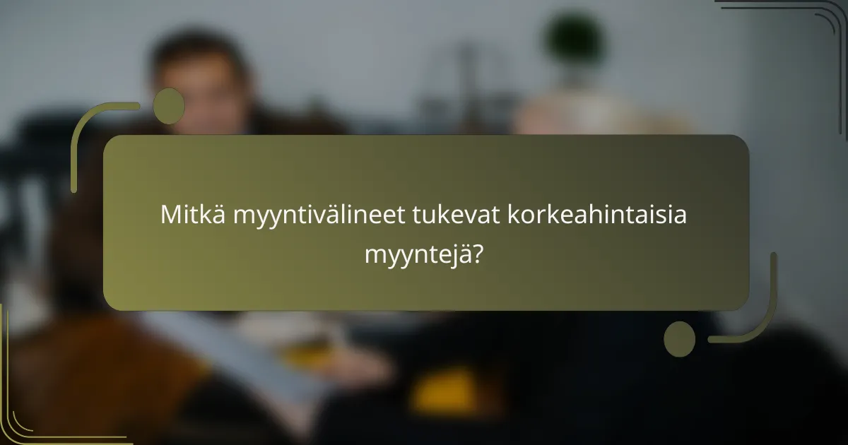 Mitkä myyntivälineet tukevat korkeahintaisia myyntejä?