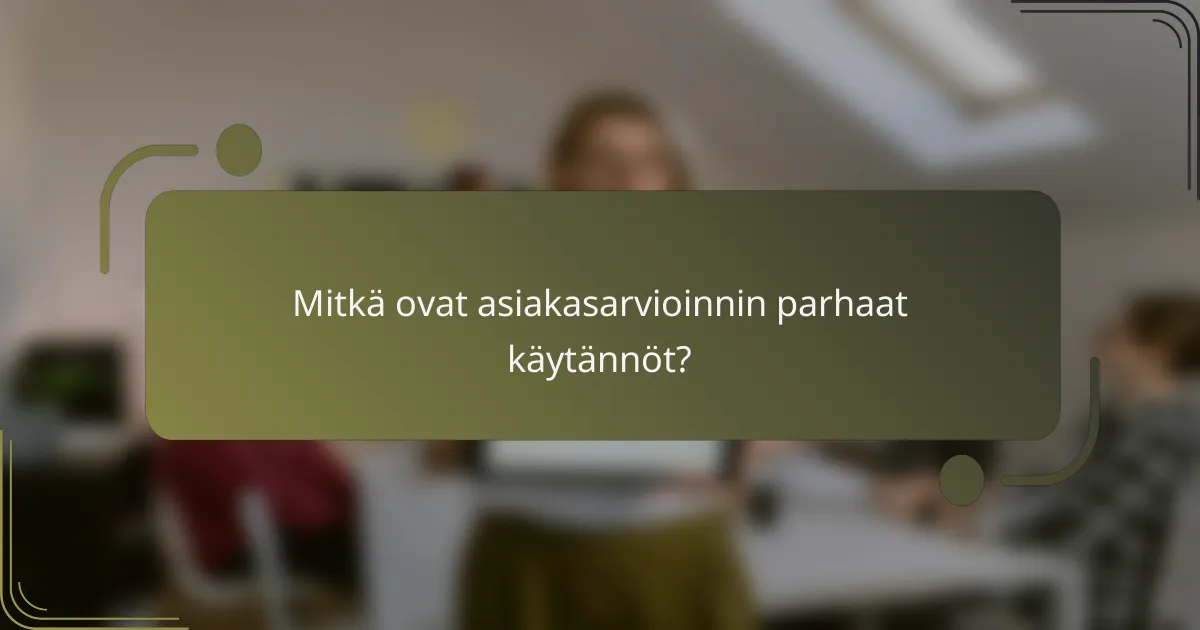 Mitkä ovat asiakasarvioinnin parhaat käytännöt?
