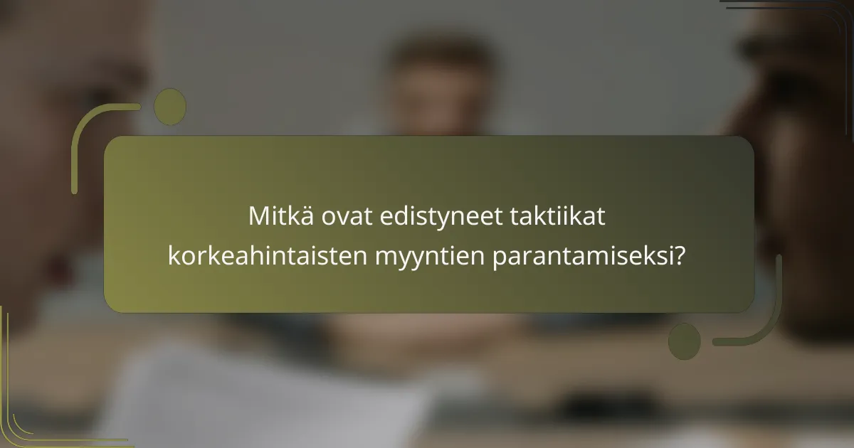 Mitkä ovat edistyneet taktiikat korkeahintaisten myyntien parantamiseksi?