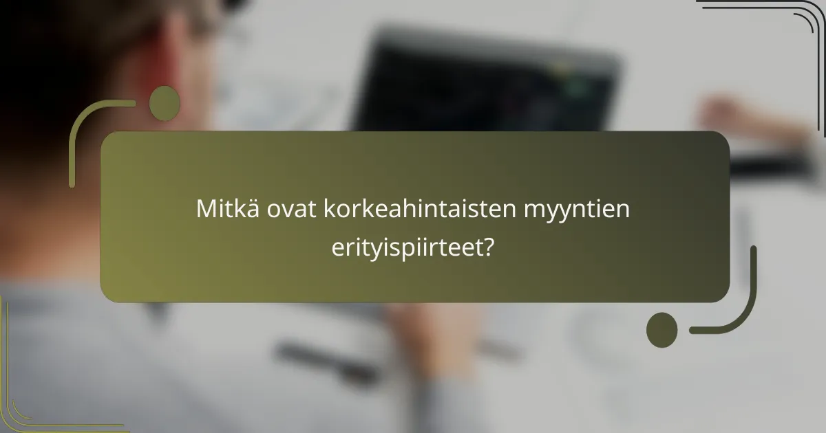 Mitkä ovat korkeahintaisten myyntien erityispiirteet?