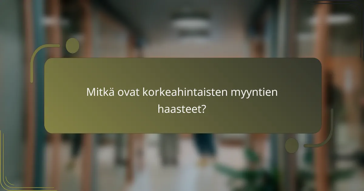 Mitkä ovat korkeahintaisten myyntien haasteet?
