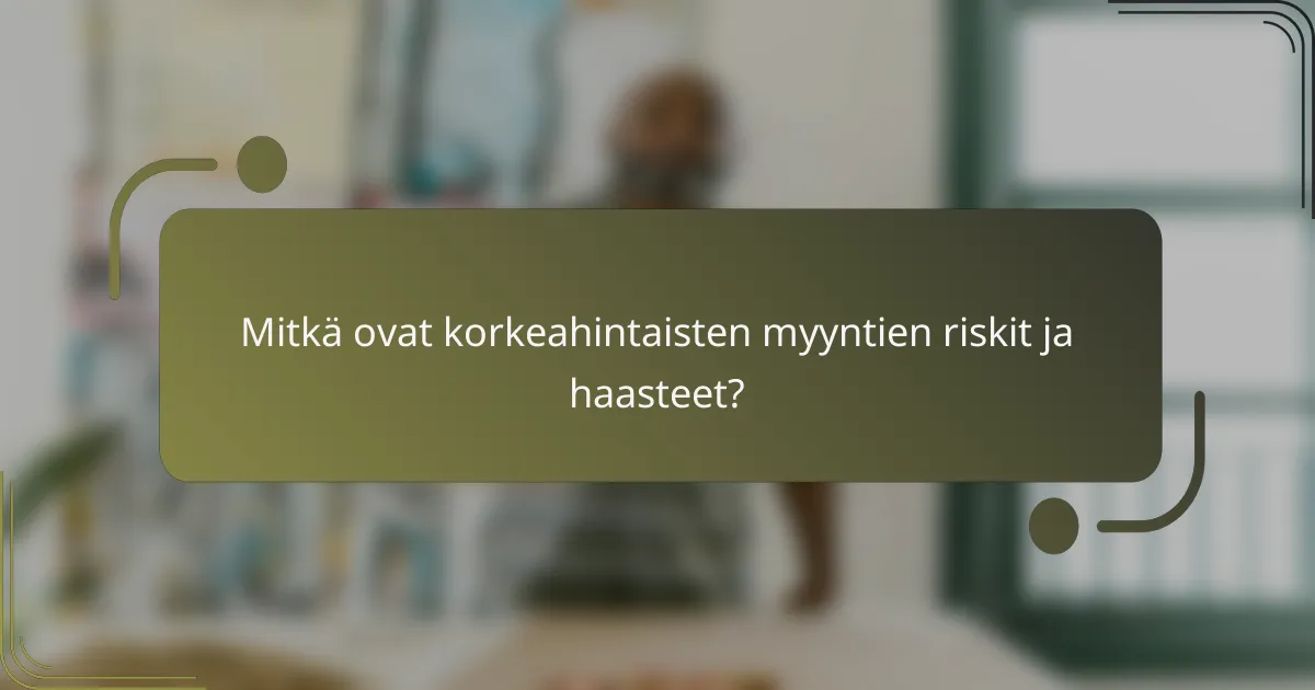 Mitkä ovat korkeahintaisten myyntien riskit ja haasteet?