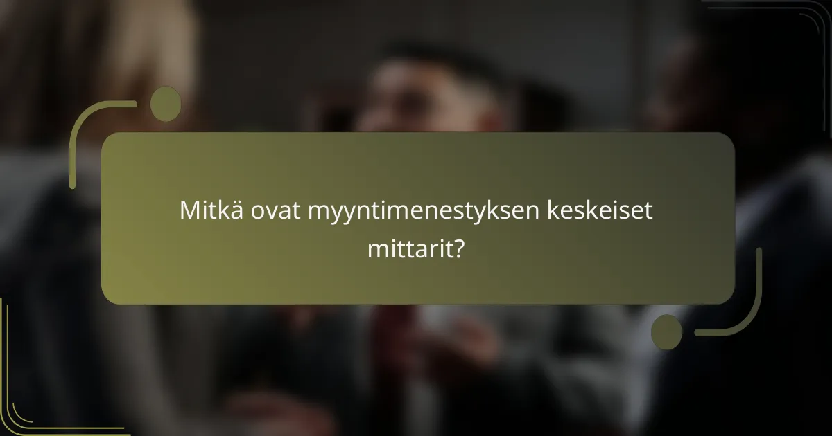 Mitkä ovat myyntimenestyksen keskeiset mittarit?