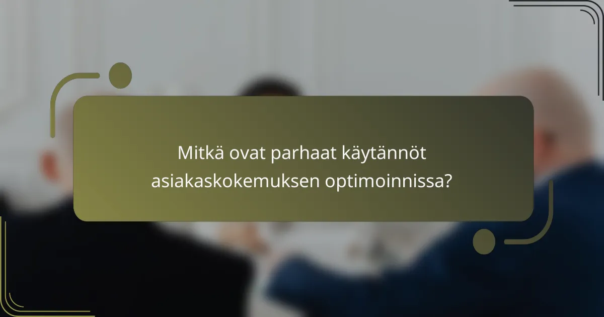 Mitkä ovat parhaat käytännöt asiakaskokemuksen optimoinnissa?