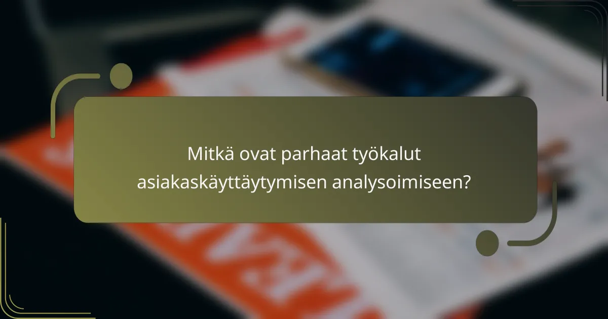 Mitkä ovat parhaat työkalut asiakaskäyttäytymisen analysoimiseen?