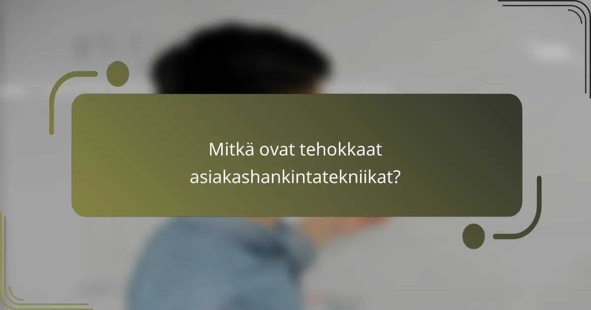Mitkä ovat tehokkaat asiakashankintatekniikat?