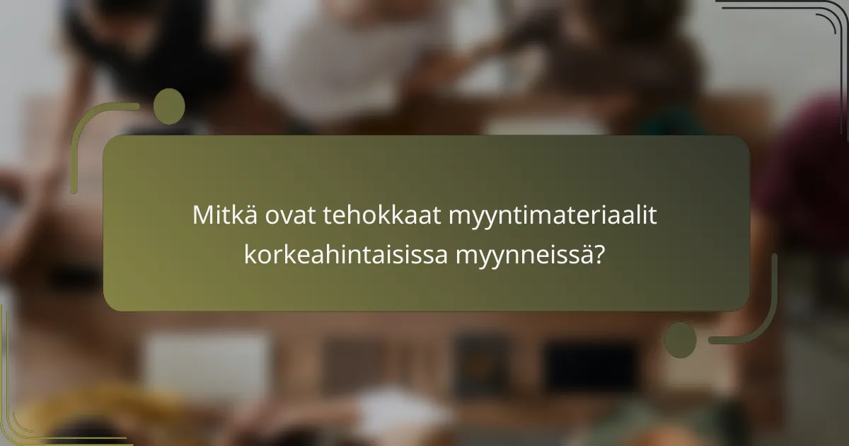 Mitkä ovat tehokkaat myyntimateriaalit korkeahintaisissa myynneissä?