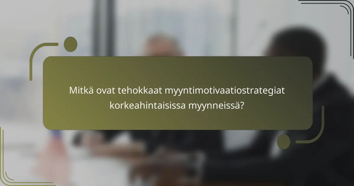 Mitkä ovat tehokkaat myyntimotivaatiostrategiat korkeahintaisissa myynneissä?