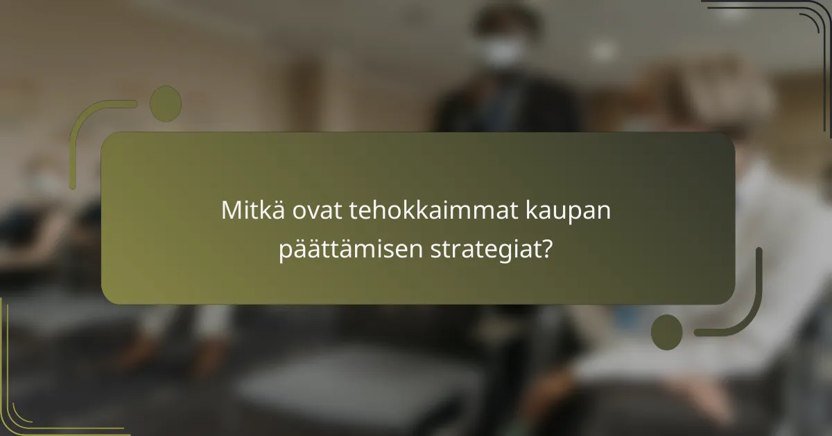 Mitkä ovat tehokkaimmat kaupan päättämisen strategiat?