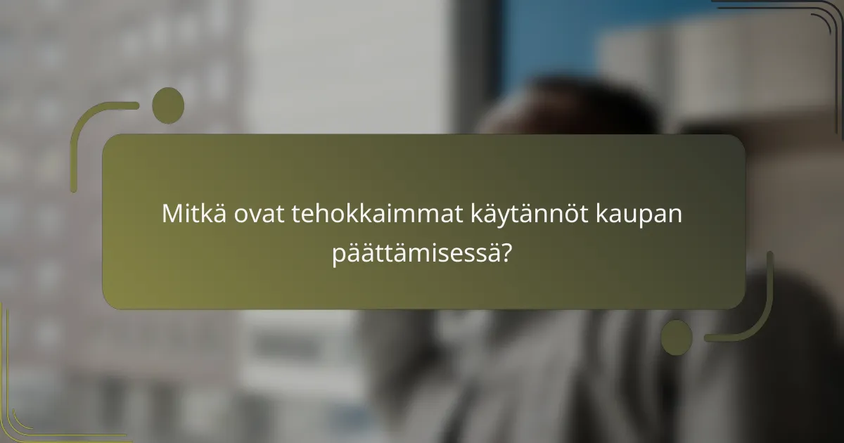Mitkä ovat tehokkaimmat käytännöt kaupan päättämisessä?