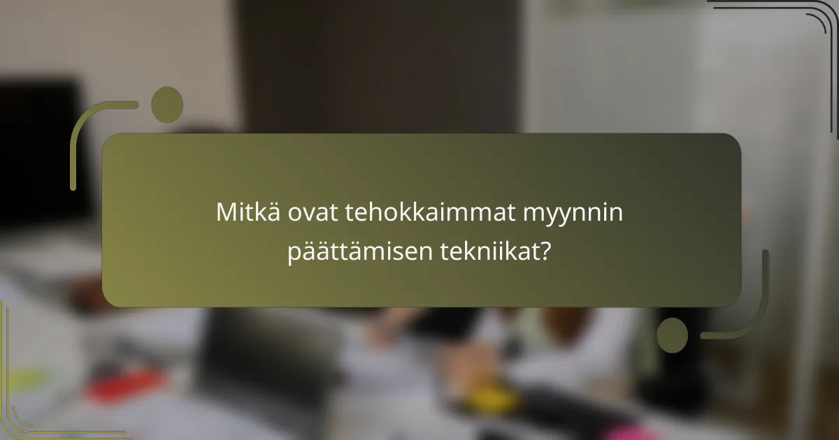 Mitkä ovat tehokkaimmat myynnin päättämisen tekniikat?