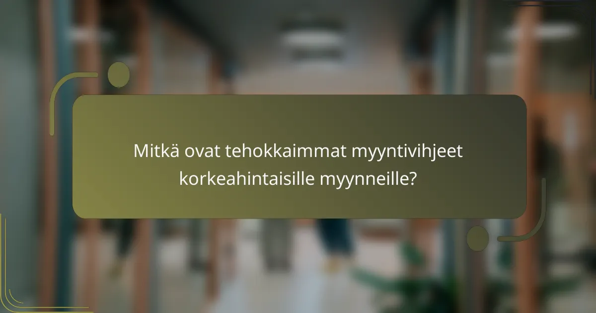 Mitkä ovat tehokkaimmat myyntivihjeet korkeahintaisille myynneille?