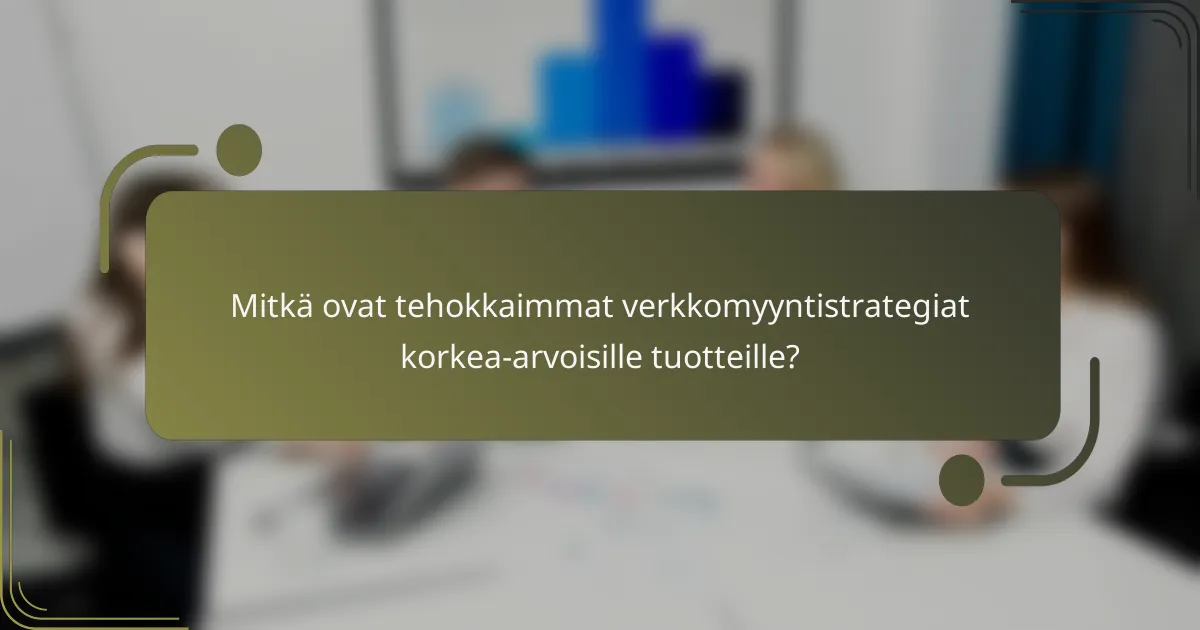 Mitkä ovat tehokkaimmat verkkomyyntistrategiat korkea-arvoisille tuotteille?