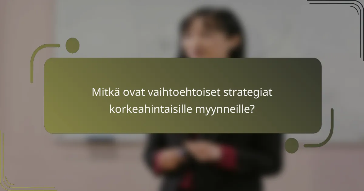 Mitkä ovat vaihtoehtoiset strategiat korkeahintaisille myynneille?
