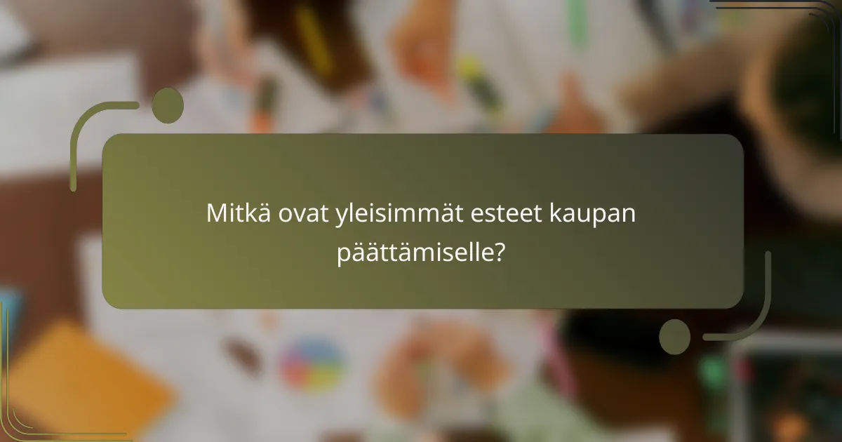 Mitkä ovat yleisimmät esteet kaupan päättämiselle?