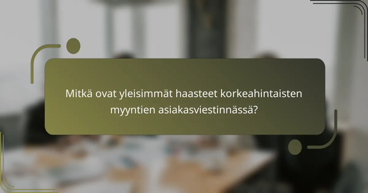 Mitkä ovat yleisimmät haasteet korkeahintaisten myyntien asiakasviestinnässä?