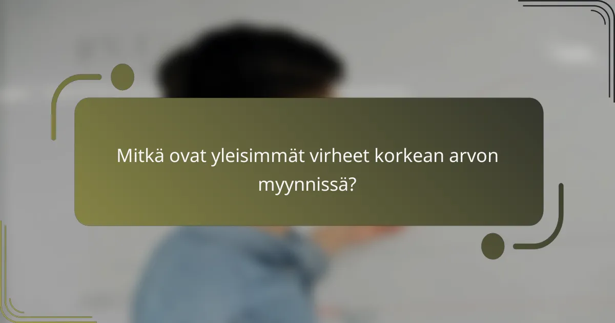 Mitkä ovat yleisimmät virheet korkean arvon myynnissä?