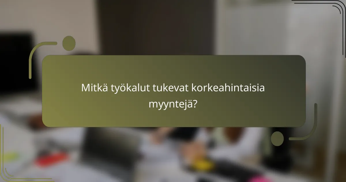 Mitkä työkalut tukevat korkeahintaisia myyntejä?