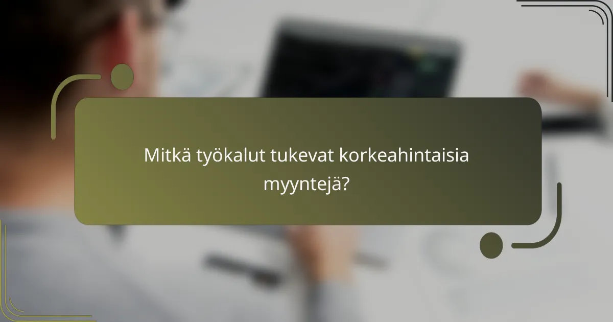 Mitkä työkalut tukevat korkeahintaisia myyntejä?